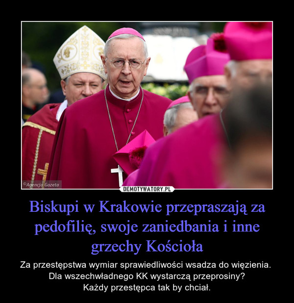 Biskupi w Krakowie przepraszają za pedofilię, swoje zaniedbania i inne grzechy Kościoła – Za przestępstwa wymiar sprawiedliwości wsadza do więzienia. Dla wszechwładnego KK wystarczą przeprosiny?Każdy przestępca tak by chciał. 