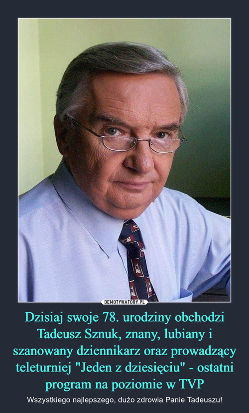 Dzisiaj swoje 78. urodziny obchodzi Tadeusz Sznuk, znany, lubiany i szanowany dziennikarz oraz prowadzący teleturniej "Jeden z dziesięciu" - ostatni program na poziomie w TVP