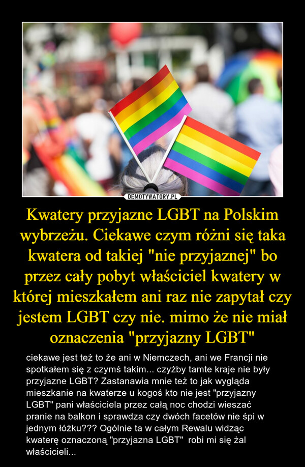 Kwatery przyjazne LGBT na Polskim wybrzeżu. Ciekawe czym różni się taka kwatera od takiej "nie przyjaznej" bo przez cały pobyt właściciel kwatery w której mieszkałem ani raz nie zapytał czy jestem LGBT czy nie. mimo że nie miał oznaczenia "przyjazny LGBT"