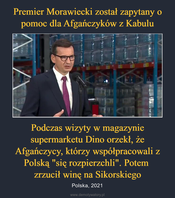 Podczas wizyty w magazynie supermarketu Dino orzekł, że Afgańczycy, którzy współpracowali z Polską "się rozpierzchli". Potem zrzucił winę na Sikorskiego – Polska, 2021 