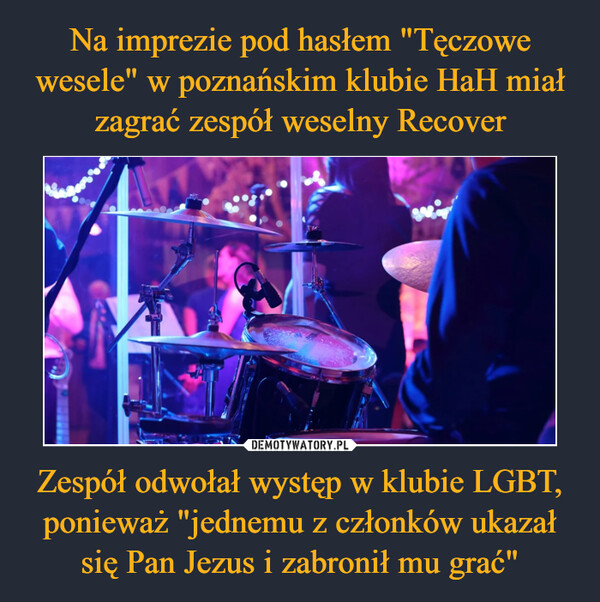 Na imprezie pod hasłem "Tęczowe wesele" w poznańskim klubie HaH miał zagrać zespół weselny Recover Zespół odwołał występ w klubie LGBT, ponieważ "jednemu z członków ukazał się Pan Jezus i zabronił mu grać"