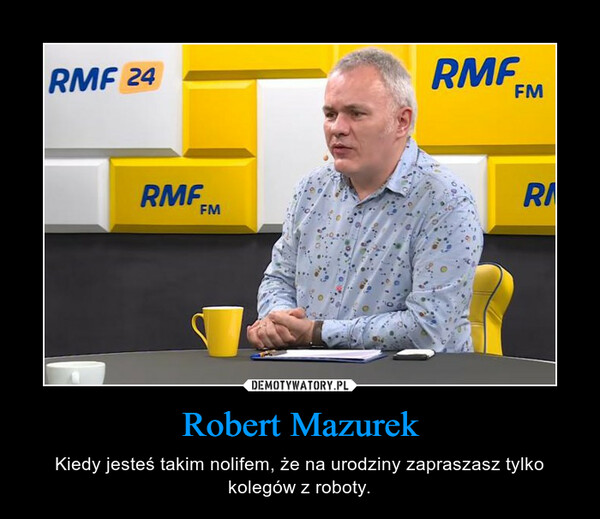 Robert Mazurek – Kiedy jesteś takim nolifem, że na urodziny zapraszasz tylko kolegów z roboty. 