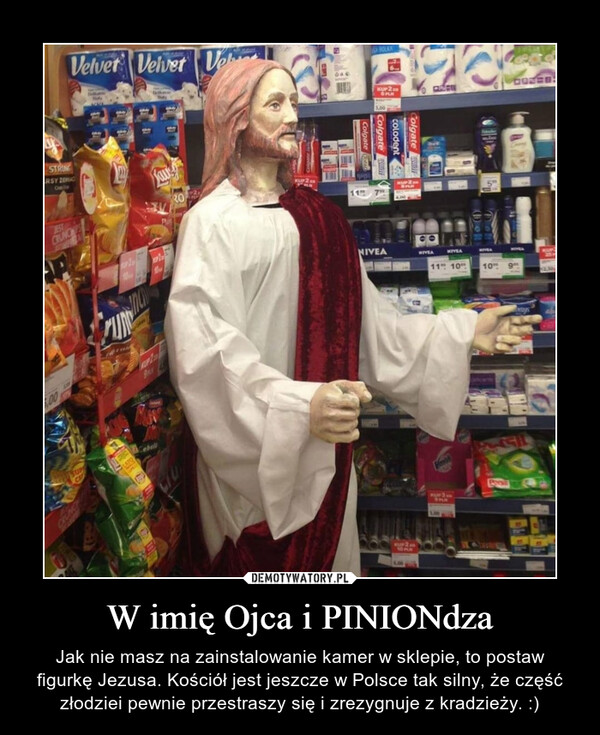 W imię Ojca i PINIONdza – Jak nie masz na zainstalowanie kamer w sklepie, to postaw figurkę Jezusa. Kościół jest jeszcze w Polsce tak silny, że część złodziei pewnie przestraszy się i zrezygnuje z kradzieży. :) 