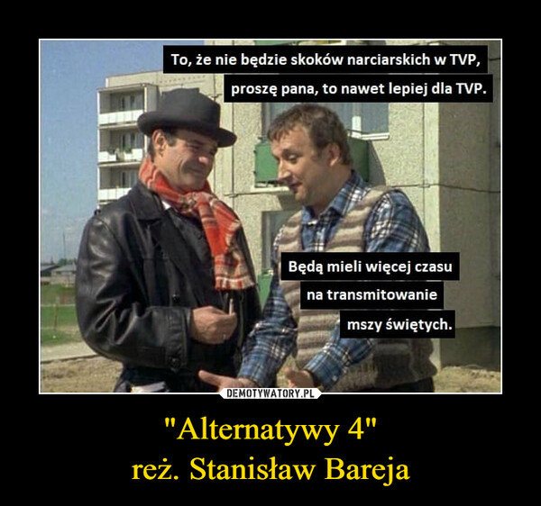 "Alternatywy 4"
reż. Stanisław Bareja
