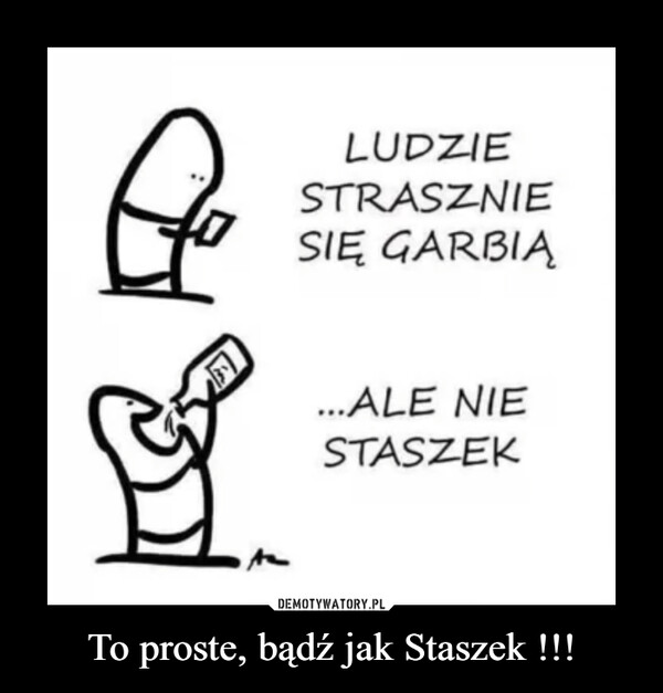 To proste, bądź jak Staszek !!! –  