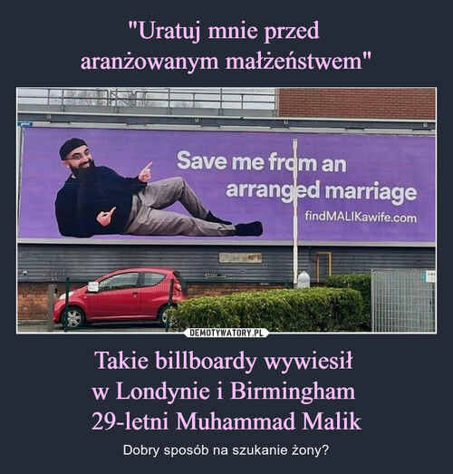 "Uratuj mnie przed 
aranżowanym małżeństwem" Takie billboardy wywiesił 
w Londynie i Birmingham 
29-letni Muhammad Malik