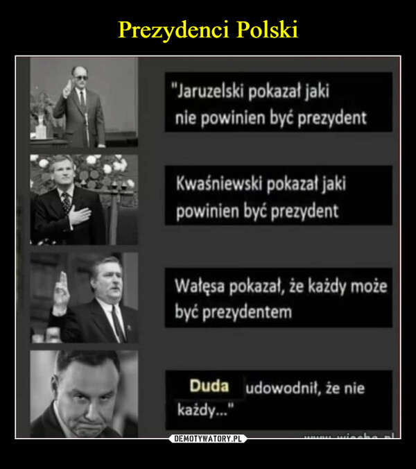  –  "Jaruzelski pokazał jakinie powinien być prezydentKwaśniewski pokazał jakipowinien być prezydentWałęsa pokazał, że każdy możebyć prezydentemDuda   udowodnił, że niekażdy..."