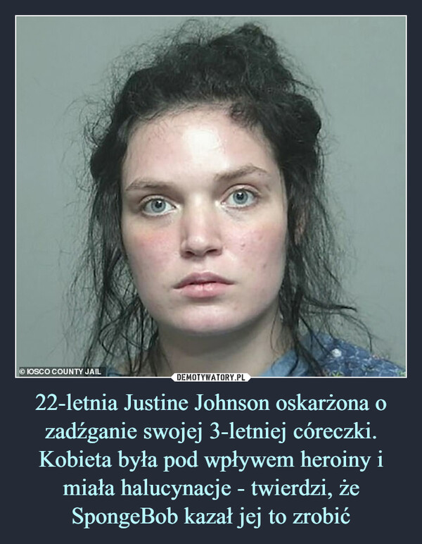 22-letnia Justine Johnson oskarżona o zadźganie swojej 3-letniej córeczki. Kobieta była pod wpływem heroiny i miała halucynacje - twierdzi, że SpongeBob kazał jej to zrobić –  