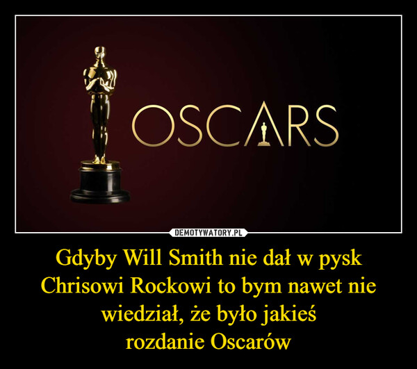 Gdyby Will Smith nie dał w pysk Chrisowi Rockowi to bym nawet nie wiedział, że było jakieśrozdanie Oscarów –  