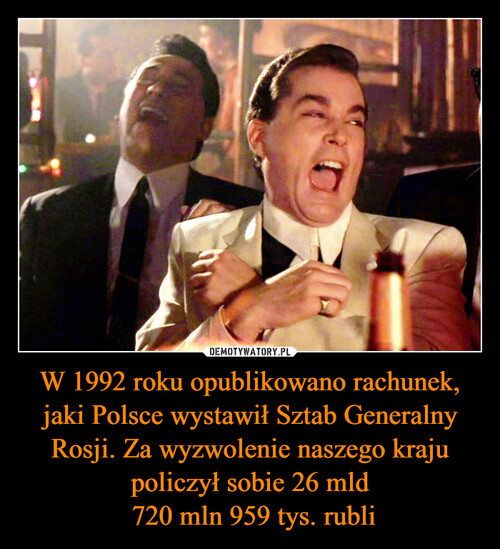 W 1992 roku opublikowano rachunek, jaki Polsce wystawił Sztab Generalny Rosji. Za wyzwolenie naszego kraju policzył sobie 26 mld
 720 mln 959 tys. rubli