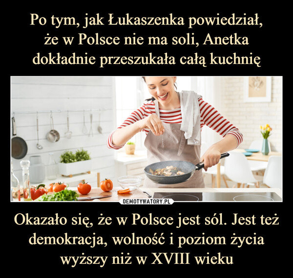 Okazało się, że w Polsce jest sól. Jest też demokracja, wolność i poziom życia wyższy niż w XVIII wieku –  