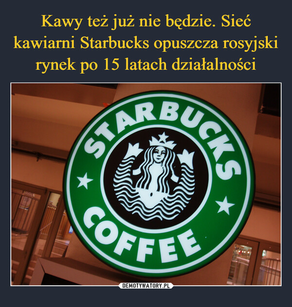 Kawy też już nie będzie. Sieć kawiarni Starbucks opuszcza rosyjski rynek po 15 latach działalności