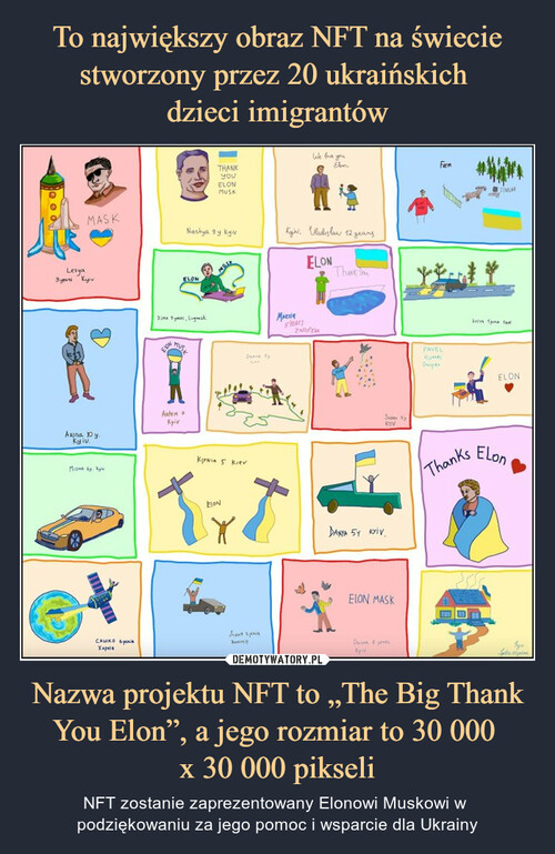 To największy obraz NFT na świecie stworzony przez 20 ukraińskich 
dzieci imigrantów Nazwa projektu NFT to „The Big Thank You Elon”, a jego rozmiar to 30 000 
x 30 000 pikseli