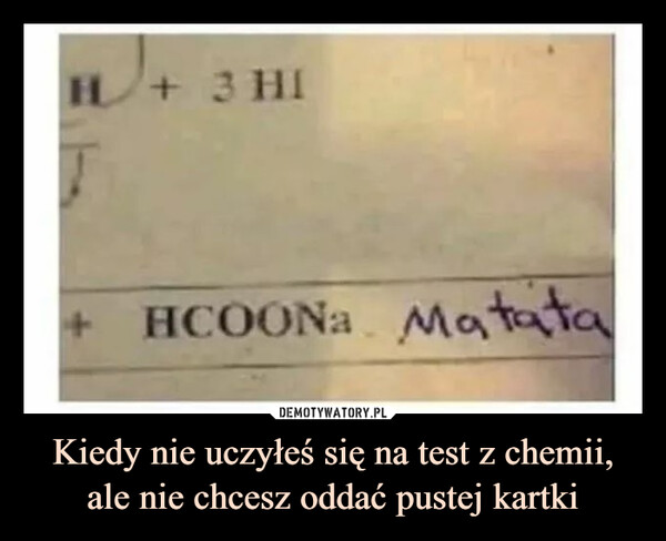 Kiedy nie uczyłeś się na test z chemii, ale nie chcesz oddać pustej kartki –  haccona matata