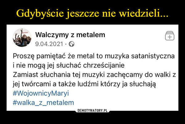  –  Walczymy z metalem Q9.04.2021 • ©Proszę pamiętać że metal to muzyka satanistycznai nie mogą jej słuchać chrześcijanieZamiast słuchania tej muzyki zachęcamy do walki zjej twórcami a także ludźmi którzy ja słuchają#WojownicyMaryi#walka_z_metalem