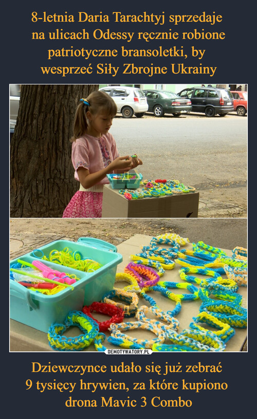 8-letnia Daria Tarachtyj sprzedaje 
na ulicach Odessy ręcznie robione patriotyczne bransoletki, by 
wesprzeć Siły Zbrojne Ukrainy Dziewczynce udało się już zebrać 
9 tysięcy hrywien, za które kupiono 
drona Mavic 3 Combo