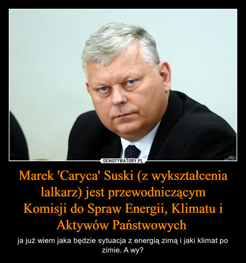 Marek 'Caryca' Suski (z wykształcenia lalkarz) jest przewodniczącym
Komisji do Spraw Energii, Klimatu i Aktywów Państwowych 