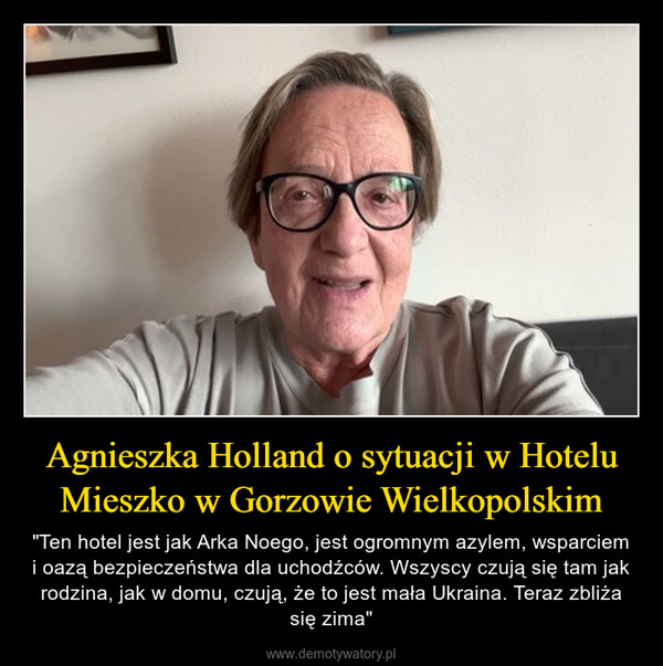 Agnieszka Holland o sytuacji w Hotelu Mieszko w Gorzowie Wielkopolskim – "Ten hotel jest jak Arka Noego, jest ogromnym azylem, wsparciem i oazą bezpieczeństwa dla uchodźców. Wszyscy czują się tam jak rodzina, jak w domu, czują, że to jest mała Ukraina. Teraz zbliża się zima" 