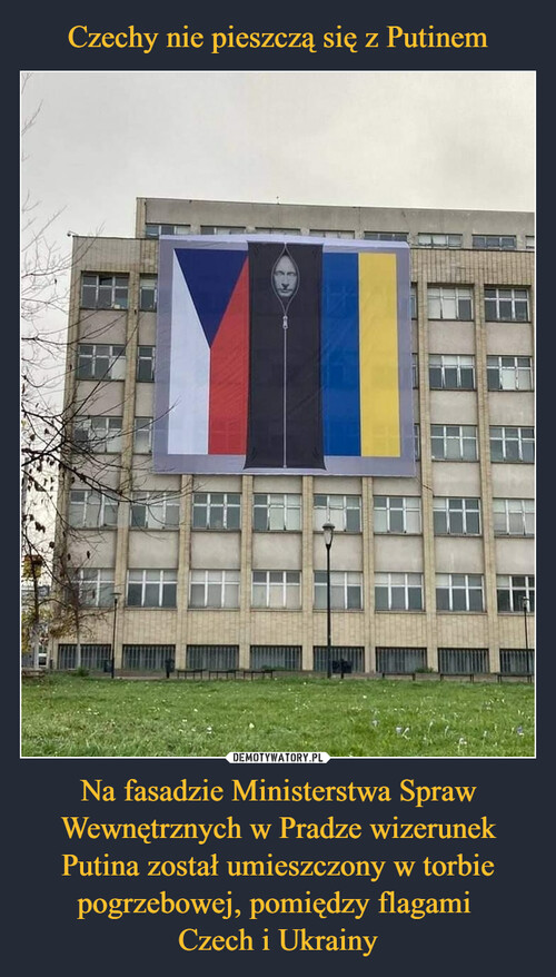 Czechy nie pieszczą się z Putinem Na fasadzie Ministerstwa Spraw Wewnętrznych w Pradze wizerunek Putina został umieszczony w torbie pogrzebowej, pomiędzy flagami 
Czech i Ukrainy
