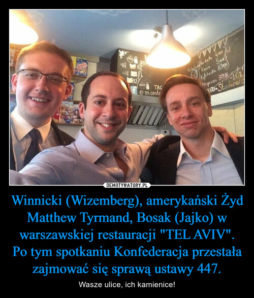 Winnicki (Wizemberg), amerykański Żyd Matthew Tyrmand, Bosak (Jajko) w warszawskiej restauracji "TEL AVIV". Po tym spotkaniu Konfederacja przestała zajmować się sprawą ustawy 447.
