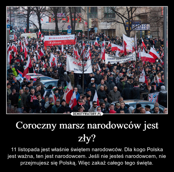 Coroczny marsz narodowców jest zły? – 11 listopada jest właśnie świętem narodowców. Dla kogo Polska jest ważna, ten jest narodowcem. Jeśli nie jesteś narodowcem, nie przejmujesz się Polską. Więc zakaż całego tego święta. 