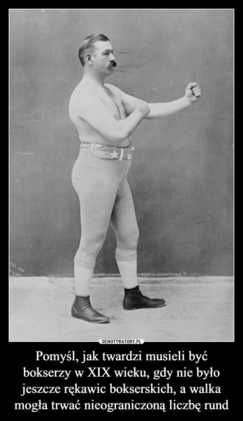 Pomyśl, jak twardzi musieli być bokserzy w XIX wieku, gdy nie było jeszcze rękawic bokserskich, a walka mogła trwać nieograniczoną liczbę rund