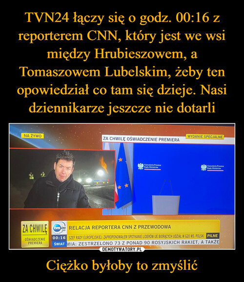TVN24 łączy się o godz. 00:16 z reporterem CNN, który jest we wsi między Hrubieszowem, a Tomaszowem Lubelskim, żeby ten opowiedział co tam się dzieje. Nasi dziennikarze jeszcze nie dotarli Ciężko byłoby to zmyślić