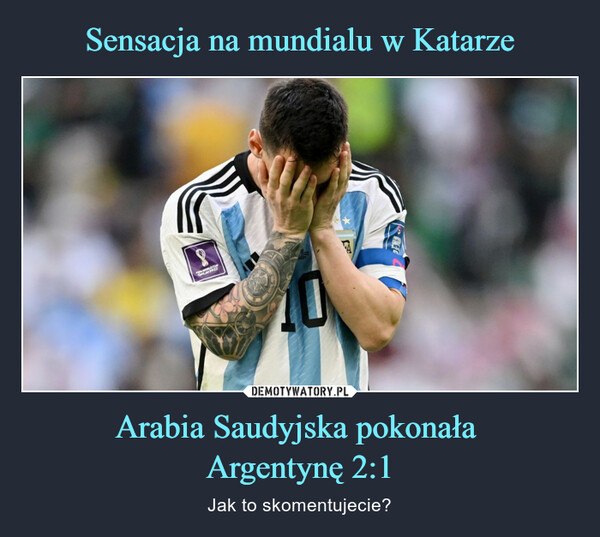 Arabia Saudyjska pokonała Argentynę 2:1 – Jak to skomentujecie? 