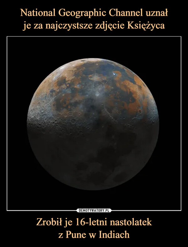 National Geographic Channel uznał
je za najczystsze zdjęcie Księżyca Zrobił je 16-letni nastolatek
z Pune w Indiach