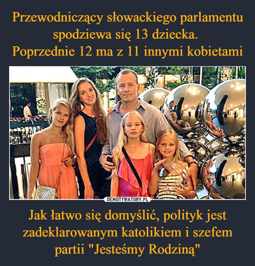Przewodniczący słowackiego parlamentu spodziewa się 13 dziecka. 
Poprzednie 12 ma z 11 innymi kobietami Jak łatwo się domyślić, polityk jest zadeklarowanym katolikiem i szefem partii "Jesteśmy Rodziną"
