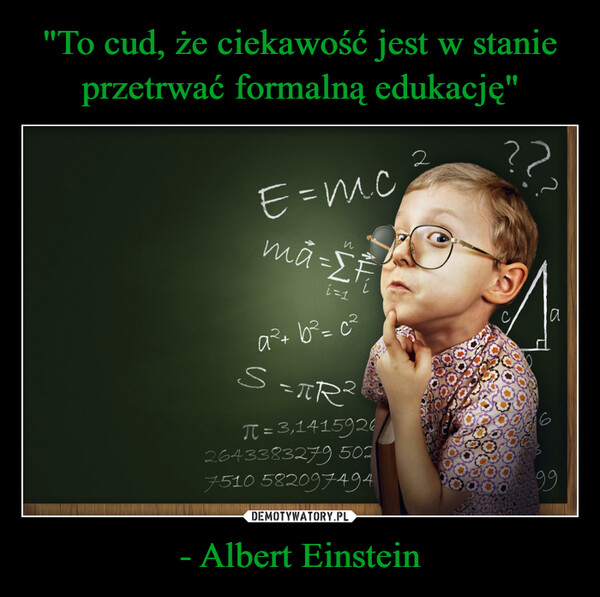 "To cud, że ciekawość jest w stanie przetrwać formalną edukację" - Albert Einstein