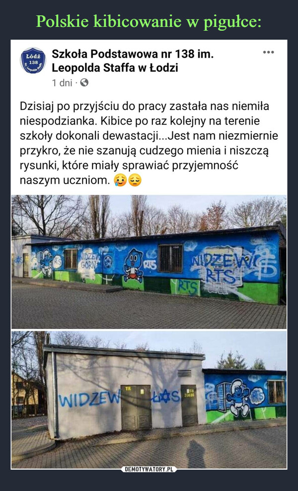  –  Dzisiaj po przyjściu do pracy zastała nas niemiła niespodzianka. Kibice po raz kolejny na terenie szkoły dokonali dewastacji...Jest nam niezmiernie przykro, że nie szanują cudzego mienia i niszczą rysunki, które miały sprawiać przyjemność naszym uczniom.