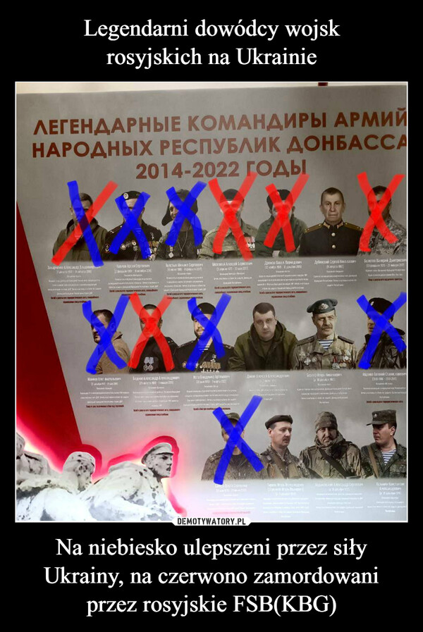 Legendarni dowódcy wojsk
rosyjskich na Ukrainie Na niebiesko ulepszeni przez siły Ukrainy, na czerwono zamordowani przez rosyjskie FSB(KBG)