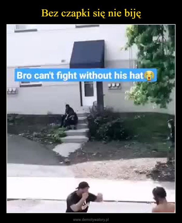  –  Bro can't fight without his hat