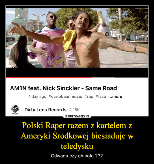 Polski Raper razem z kartelem z Ameryki Środkowej biesiaduje w teledysku – Odwaga czy głupota ??? AM1N feat. Nick Sinckler - Same Road1 day ago #caribbeanmusic #rap #trap ...moretDIRTY LENS30Dirty Lens Records 2.18K