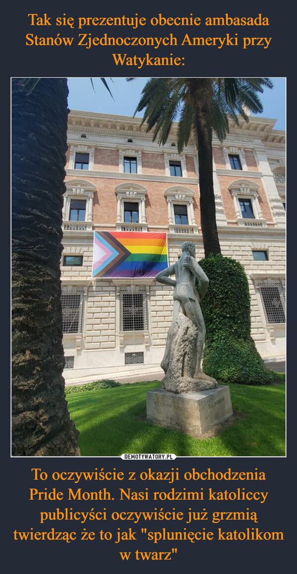 Tak się prezentuje obecnie ambasada Stanów Zjednoczonych Ameryki przy Watykanie: To oczywiście z okazji obchodzenia Pride Month. Nasi rodzimi katoliccy publicyści oczywiście już grzmią twierdząc że to jak "splunięcie katolikom w twarz"