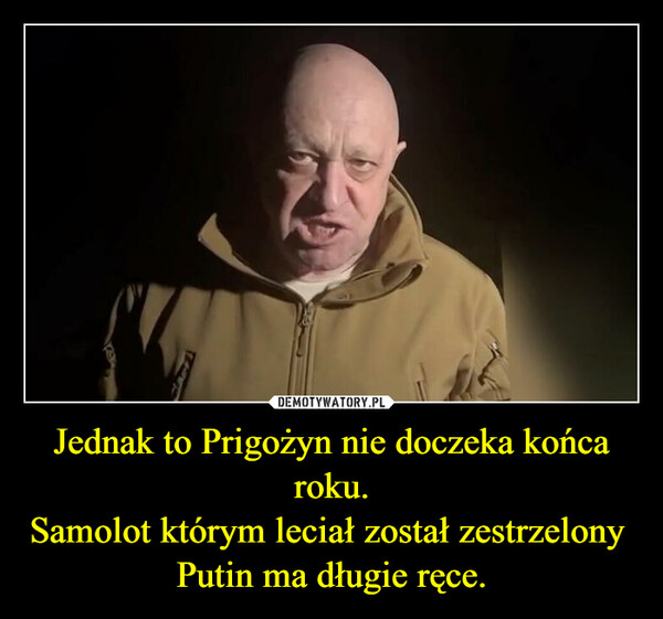 Jednak to Prigożyn nie doczeka końca roku.Samolot którym leciał został zestrzelony Putin ma długie ręce. –  