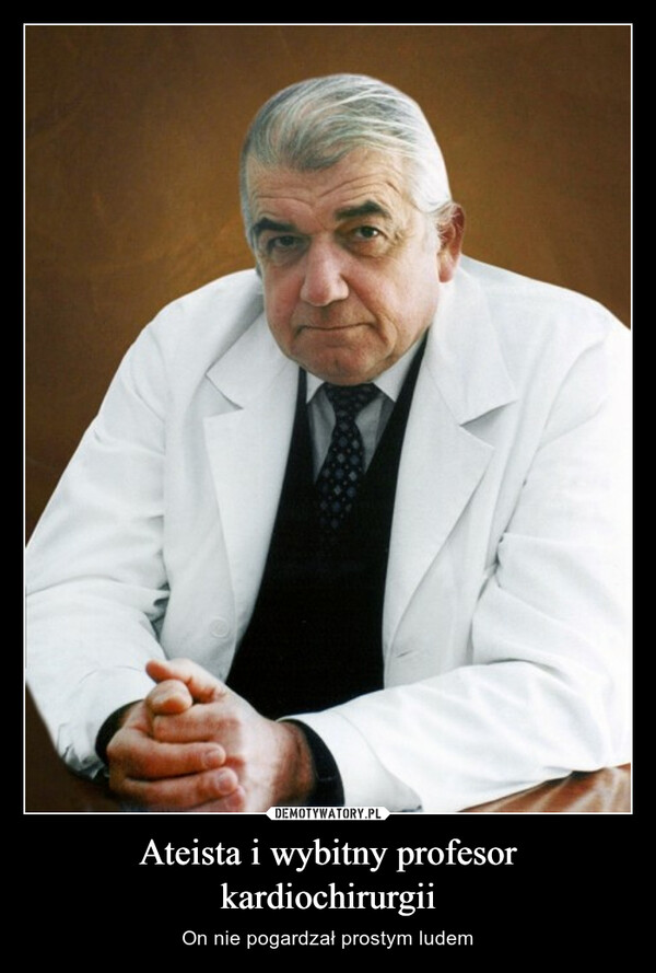 Ateista i wybitny profesor kardiochirurgii – On nie pogardzał prostym ludem 