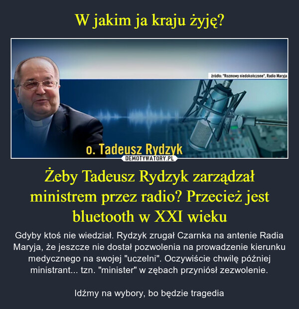 W jakim ja kraju żyję? Żeby Tadeusz Rydzyk zarządzał ministrem przez radio? Przecież jest bluetooth w XXI wieku