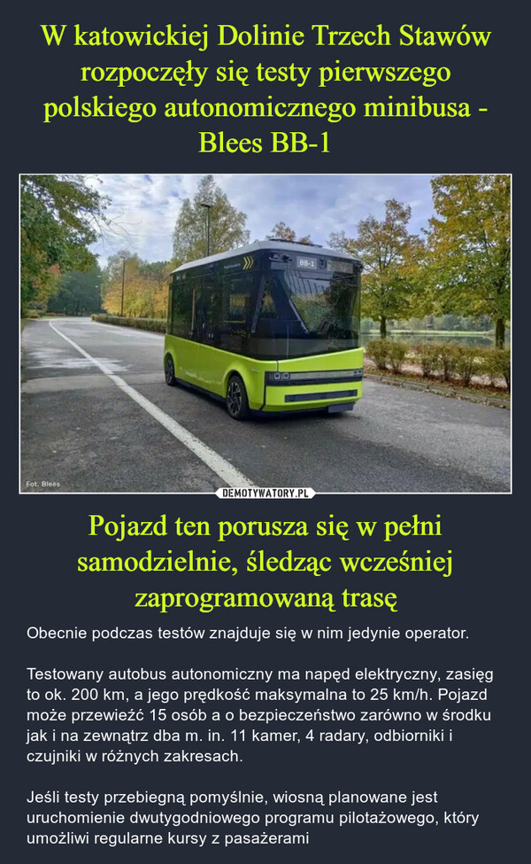 W katowickiej Dolinie Trzech Stawów rozpoczęły się testy pierwszego polskiego autonomicznego minibusa - Blees BB-1 Pojazd ten porusza się w pełni samodzielnie, śledząc wcześniej zaprogramowaną trasę