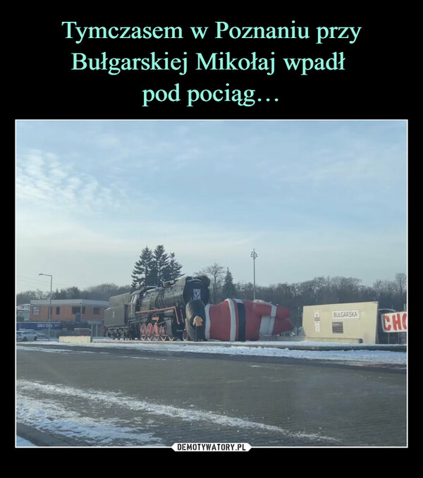 Tymczasem w Poznaniu przy Bułgarskiej Mikołaj wpadł 
pod pociąg…