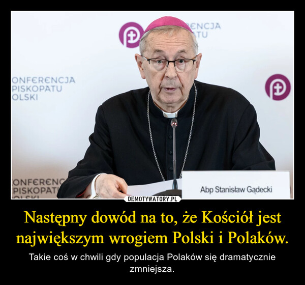 Następny dowód na to, że Kościół jest największym wrogiem Polski i Polaków. – Takie coś w chwili gdy populacja Polaków się dramatycznie zmniejsza. CONFERENCJAPISKOPATUOLSKICONFERENCEPISKOPATYOLSKI+ENCJATU+Abp Stanisław Gądecki
