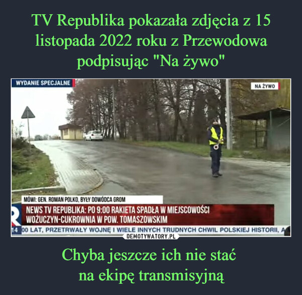 TV Republika pokazała zdjęcia z 15 listopada 2022 roku z Przewodowa podpisując "Na żywo" Chyba jeszcze ich nie stać 
na ekipę transmisyjną