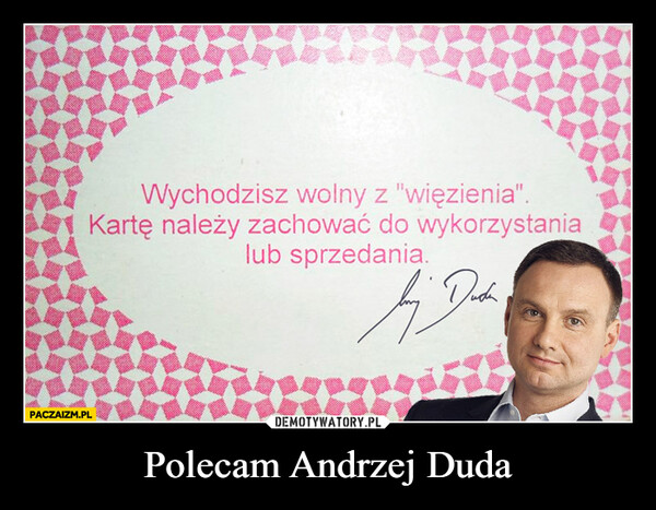Polecam Andrzej Duda –  Wychodzisz wolny z "więzienia".Kartę należy zachować do wykorzystanialub sprzedania.PACZAIZM.PLbij.Доба
