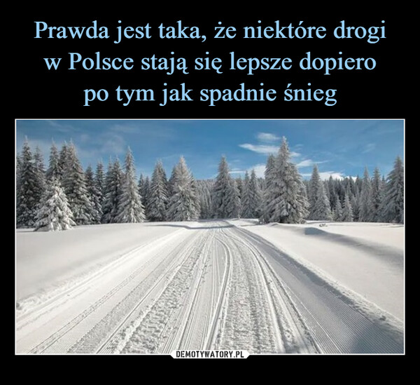 Prawda jest taka, że niektóre drogi
w Polsce stają się lepsze dopiero
po tym jak spadnie śnieg