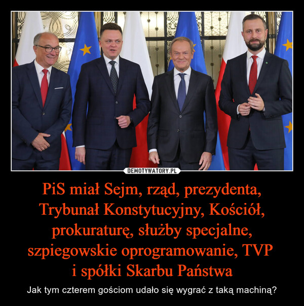 PiS miał Sejm, rząd, prezydenta, Trybunał Konstytucyjny, Kościół, prokuraturę, służby specjalne, szpiegowskie oprogramowanie, TVP 
i spółki Skarbu Państwa
