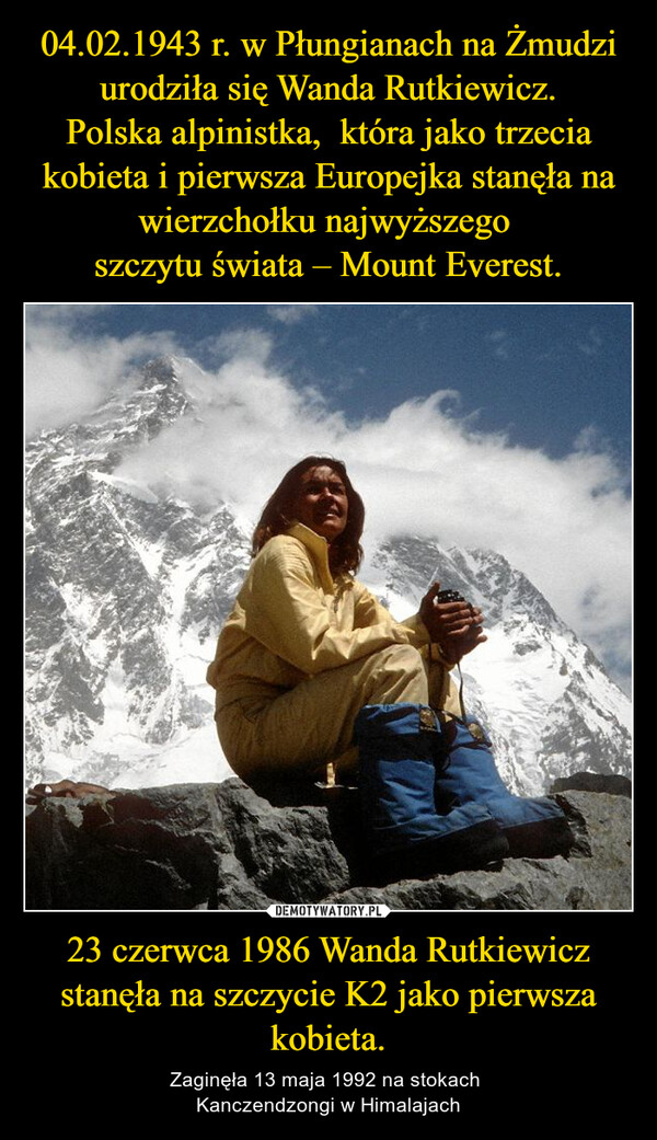 23 czerwca 1986 Wanda Rutkiewicz stanęła na szczycie K2 jako pierwsza kobieta. – Zaginęła 13 maja 1992 na stokach Kanczendzongi w Himalajach 