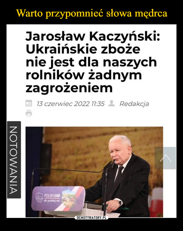  –  NOTOWANIAJarosław Kaczyński:Ukraińskie zbożenie jest dla naszychrolników żadnymzagrożeniem13 czerwiec 2022 11:35 RedakcjaPOLSKI LADdia polskiej wsi
