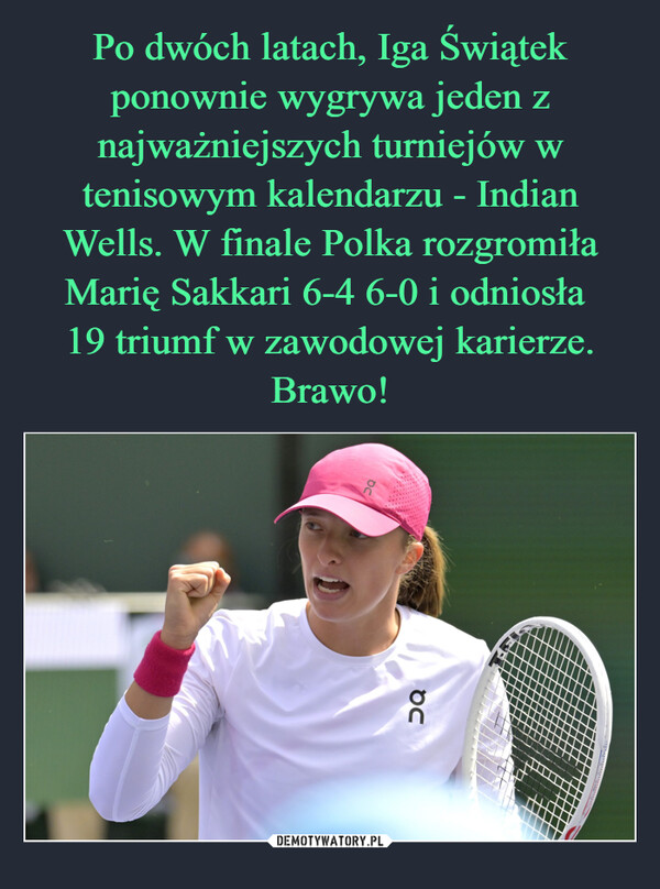 Po dwóch latach, Iga Świątek ponownie wygrywa jeden z najważniejszych turniejów w tenisowym kalendarzu - Indian Wells. W finale Polka rozgromiła Marię Sakkari 6-4 6-0 i odniosła 
19 triumf w zawodowej karierze. Brawo!