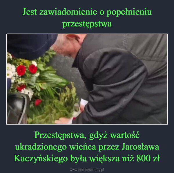 Przestępstwa, gdyż wartość ukradzionego wieńca przez Jarosława Kaczyńskiego była większa niż 800 zł –  